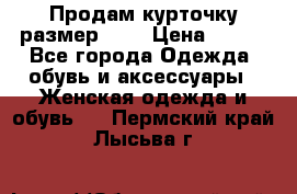 Продам курточку,размер 42  › Цена ­ 500 - Все города Одежда, обувь и аксессуары » Женская одежда и обувь   . Пермский край,Лысьва г.
